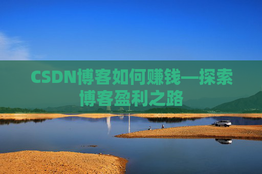 CSDN博客如何赚钱—探索博客盈利之路